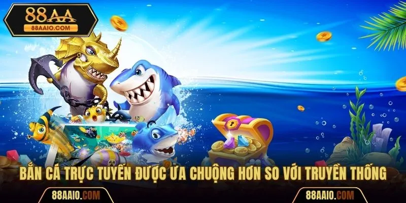 Bắn cá trực tuyến được đánh giá cao hơn loại hình truyền thống 