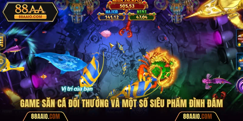 Game Bắn Cá Đổi Thưởng Cùng Một Số Siêu Phẩm Đình Đám