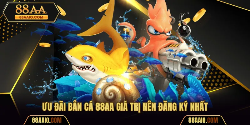 Ưu đãi bắn cá 88AA giá trị nên đăng ký nhất